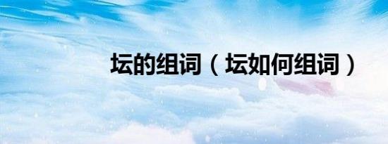 坛的组词（坛如何组词）