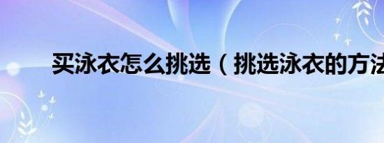 买泳衣怎么挑选（挑选泳衣的方法）