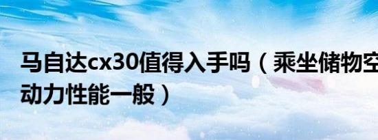 马自达cx30值得入手吗（乘坐储物空间够用/动力性能一般）