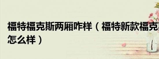 福特福克斯两厢咋样（福特新款福克斯两厢车怎么样）