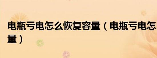 电瓶亏电怎么恢复容量（电瓶亏电怎么恢复电量）