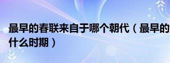 最早的春联来自于哪个朝代（最早的春联来自什么时期）