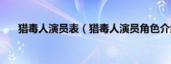 猎毒人演员表（猎毒人演员角色介绍）