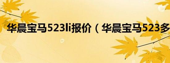 华晨宝马523li报价（华晨宝马523多少钱）