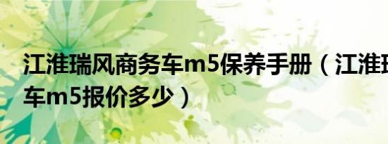 江淮瑞风商务车m5保养手册（江淮瑞风商务车m5报价多少）