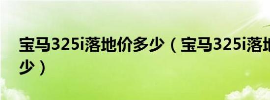 宝马325i落地价多少（宝马325i落地价格多少）