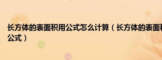 长方体的表面积用公式怎么计算（长方体的表面积怎么计算公式）