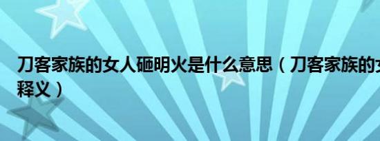 刀客家族的女人砸明火是什么意思（刀客家族的女人砸明火释义）