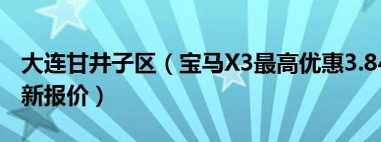 大连甘井子区（宝马X3最高优惠3.84万元 最新报价）