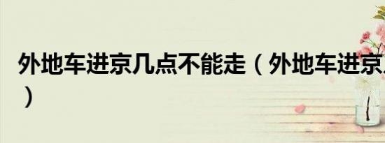外地车进京几点不能走（外地车进京几环不让）