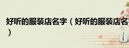 好听的服装店名字（好听的服装店名字有哪些）