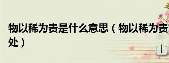 物以稀为贵是什么意思（物以稀为贵解释及出处）