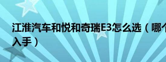 江淮汽车和悦和奇瑞E3怎么选（哪个更值得入手）