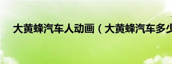 大黄蜂汽车人动画（大黄蜂汽车多少钱）