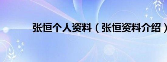 张恒个人资料（张恒资料介绍）