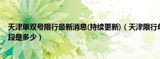天津单双号限行最新消息(持续更新)（天津限行单双号时间段是多少）