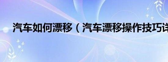 汽车如何漂移（汽车漂移操作技巧详解）