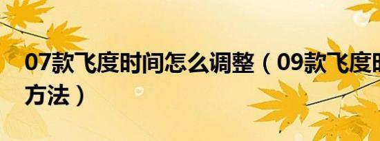 07款飞度时间怎么调整（09款飞度时间调整方法）