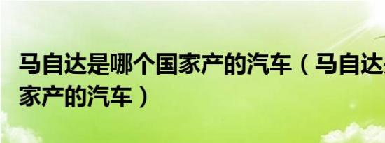 马自达是哪个国家产的汽车（马自达是哪个国家产的汽车）