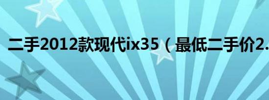 二手2012款现代ix35（最低二手价2.49万）