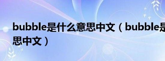 bubble是什么意思中文（bubble是什么意思中文）