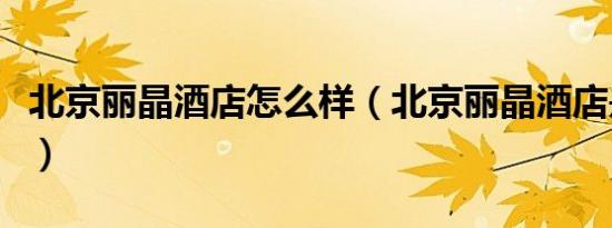 北京丽晶酒店怎么样（北京丽晶酒店是几星级）