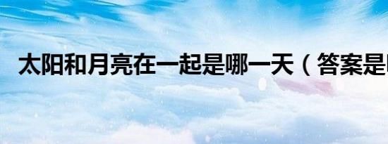 太阳和月亮在一起是哪一天（答案是明天）