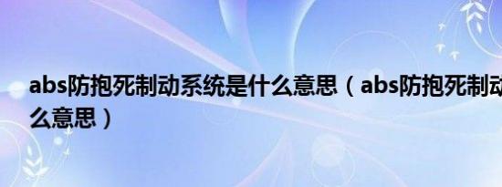 abs防抱死制动系统是什么意思（abs防抱死制动系统是什么意思）