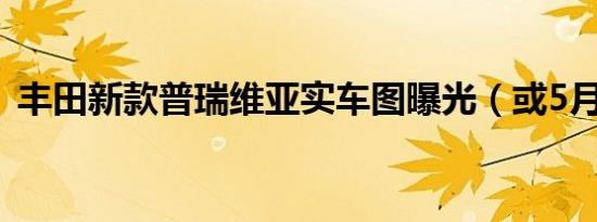 丰田新款普瑞维亚实车图曝光（或5月推出）