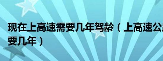 现在上高速需要几年驾龄（上高速公路驾龄需要几年）