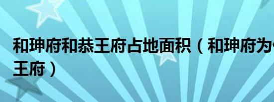 和珅府和恭王府占地面积（和珅府为什么叫恭王府）