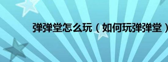 弹弹堂怎么玩（如何玩弹弹堂）