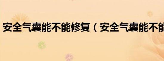 安全气囊能不能修复（安全气囊能不能加装）