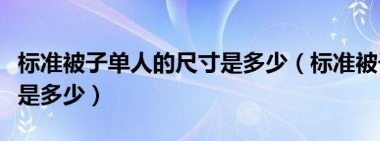 标准被子单人的尺寸是多少（标准被子的尺寸是多少）