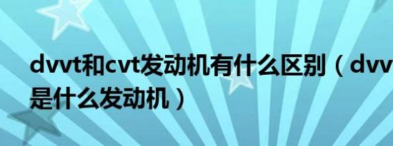 dvvt和cvt发动机有什么区别（dvvt和cvvt是什么发动机）
