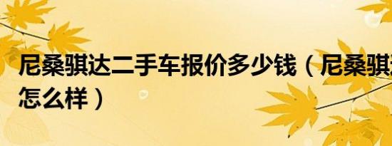 尼桑骐达二手车报价多少钱（尼桑骐达二手车怎么样）