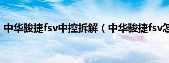 中华骏捷fsv中控拆解（中华骏捷fsv怎么样）