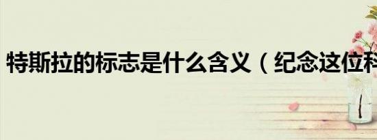 特斯拉的标志是什么含义（纪念这位科学家）