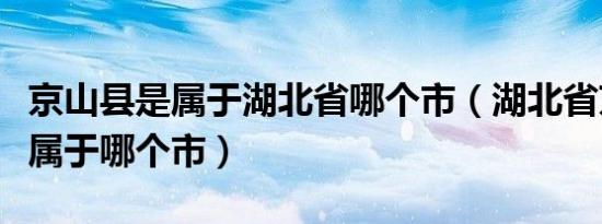 京山县是属于湖北省哪个市（湖北省京山县是属于哪个市）