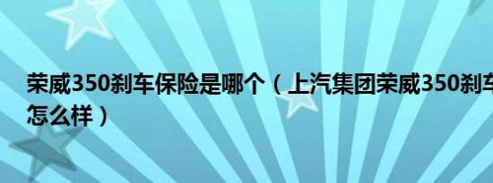 荣威350刹车保险是哪个（上汽集团荣威350刹车制动系统怎么样）