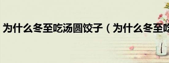 为什么冬至吃汤圆饺子（为什么冬至吃汤圆）