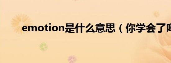 emotion是什么意思（你学会了吗）