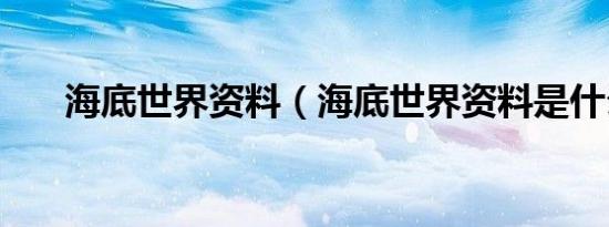 海底世界资料（海底世界资料是什么）