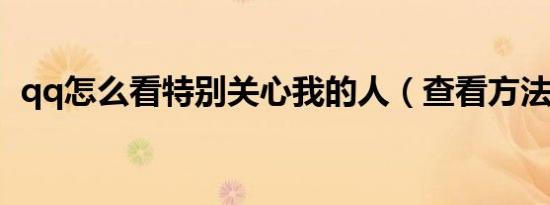 qq怎么看特别关心我的人（查看方法介绍）