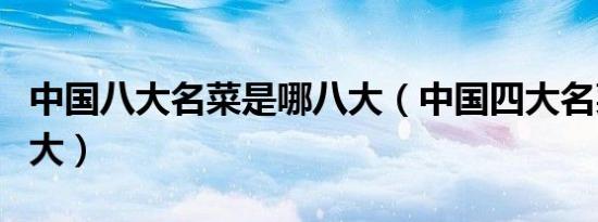 中国八大名菜是哪八大（中国四大名菜是哪四大）