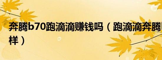 奔腾b70跑滴滴赚钱吗（跑滴滴奔腾b70怎么样）