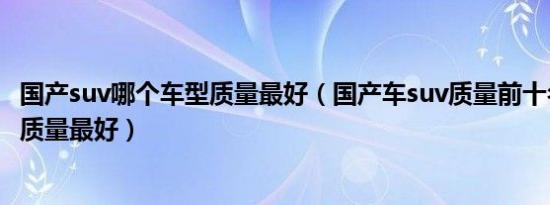 国产suv哪个车型质量最好（国产车suv质量前十名究竟哪款质量最好）