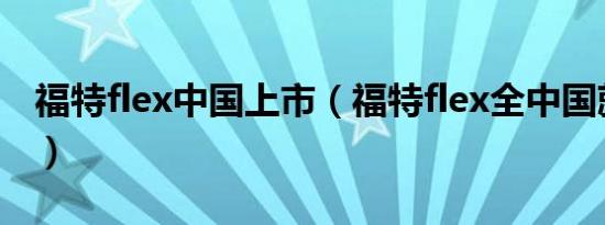 福特flex中国上市（福特flex全中国就一辆吗）