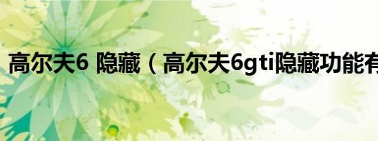 高尔夫6 隐藏（高尔夫6gti隐藏功能有哪些）