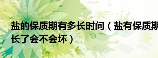 盐的保质期有多长时间（盐有保质期吗 时间长了会不会坏）